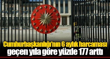 Cumhurbaşkanlığı’nın 6 aylık harcaması geçen yıla göre yüzde 177 arttı