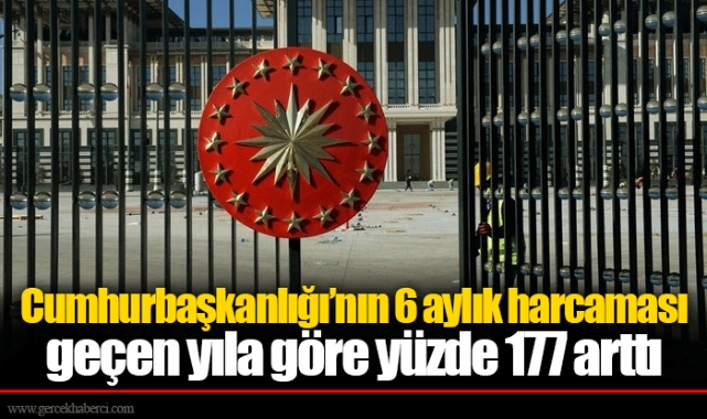 Cumhurbaşkanlığı’nın 6 aylık harcaması geçen yıla göre yüzde 177 arttı