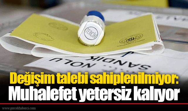 Değişim talebi sahiplenilmiyor: Muhalefet yetersiz kalıyor