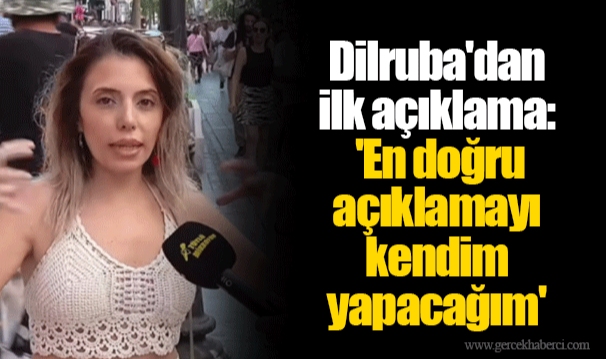 Dilruba'dan ilk açıklama: 'En doğru açıklamayı kendim yapacağım'