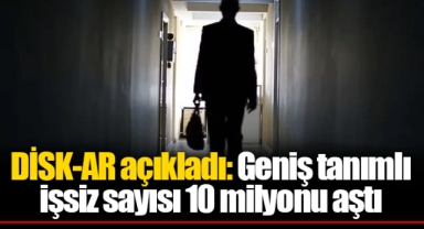 DİSK-AR açıkladı: Geniş tanımlı işsiz sayısı 10 milyonu aştı