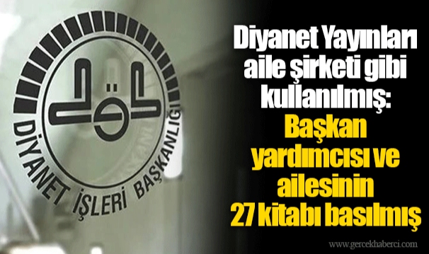 Diyanet Yayınları aile şirketi gibi kullanılmış: Başkan yardımcısı ve ailesinin 27 kitabı basılmış