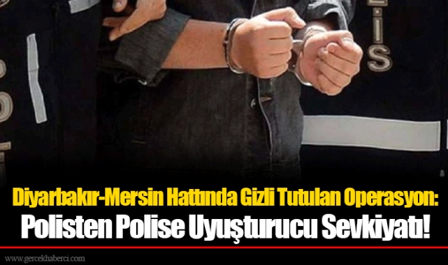 Diyarbakır-Mersin Hattında Gizli Tutulan Operasyon: Polisten Polise Uyuşturucu Sevkiyatı!