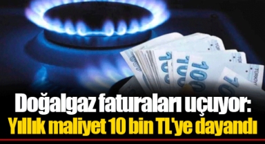Doğalgaz faturaları uçuyor: Yıllık maliyet 10 bin TL'ye dayandı