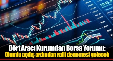 Dört Aracı Kurumdan Borsa Yorumu: Olumlu açılış ardından ralli denemesi gelecek