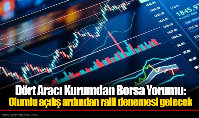 Dört Aracı Kurumdan Borsa Yorumu:  Olumlu açılış ardından ralli denemesi gelecek