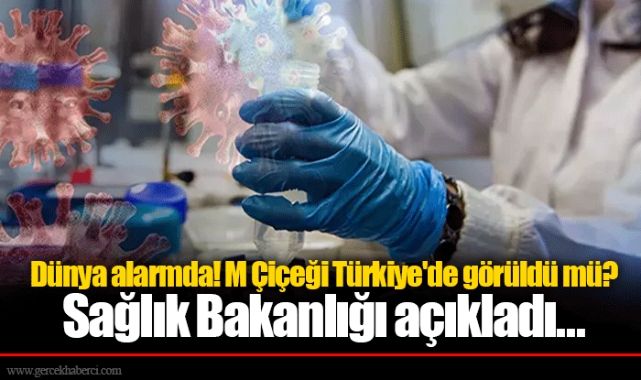 Dünya alarmda! M Çiçeği Türkiye'de görüldü mü? Sağlık Bakanlığı açıkladı...