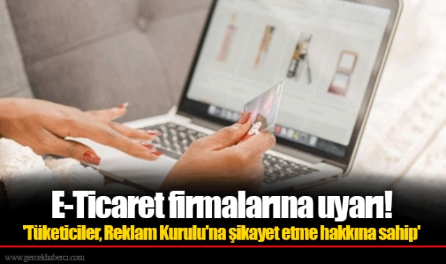 E-Ticaret firmalarına uyarı! 'Tüketiciler, Reklam Kurulu'na şikayet etme hakkına sahip'