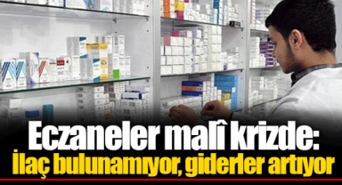 Eczaneler malî krizde: İlaç bulunamıyor, giderler artıyor