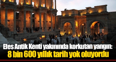 Efes Antik Kenti yakınında korkutan yangın: 8 bin 600 yıllık tarih yok oluyordu