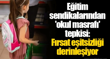 Eğitim sendikalarından 'okul masrafı' tepkisi: Fırsat eşitsizliği derinleşiyor