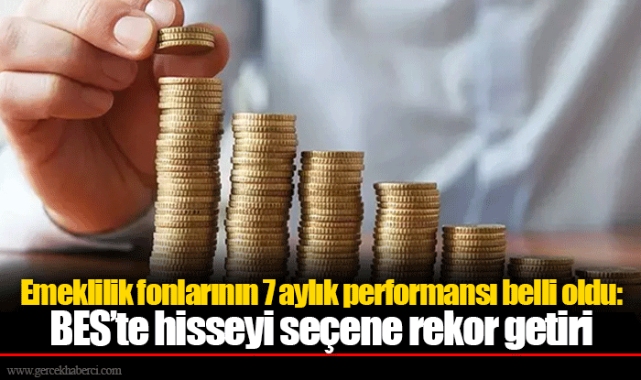 Emeklilik fonlarının 7 aylık performansı belli oldu: BES’te hisseyi seçene rekor getiri