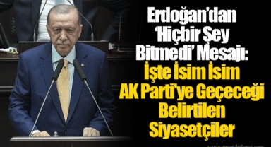 Erdoğan’dan ‘Hiçbir Şey Bitmedi’ Mesajı: İşte İsim İsim AKP’ye Geçeceği Belirtilen Siyasetçiler