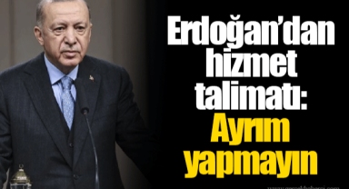 Erdoğan’dan hizmet talimatı: Ayrım yapmayın