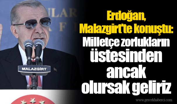Erdoğan, Malazgirt'te konuştu: Milletçe zorlukların üstesinden ancak bir olursak geliriz