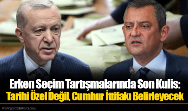 Erken Seçim Tartışmalarında Son Kulis: Tarihi Özel Değil, Cumhur İttifakı Belirleyecek