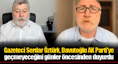 Gazeteci Serdar Öztürk, Davutoğlu AK Parti'ye geçmeyeceğini günler öncesinden duyurdu