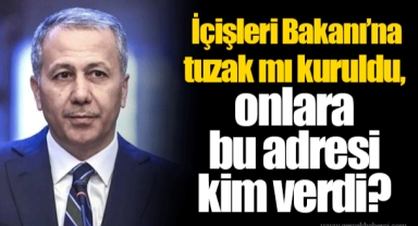 İçişleri Bakanı’na tuzak mı kuruldu, onlara bu adresi kim verdi?