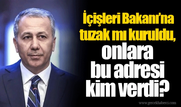 İçişleri Bakanı’na tuzak mı kuruldu, onlara bu adresi kim verdi?