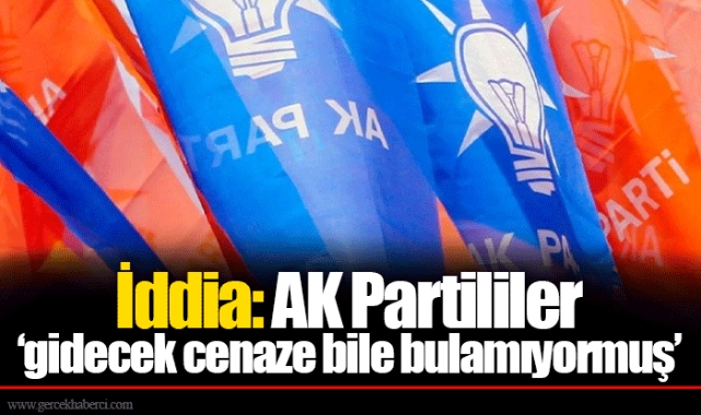 İddia: AK Partililer ‘gidecek cenaze bile bulamıyormuş’