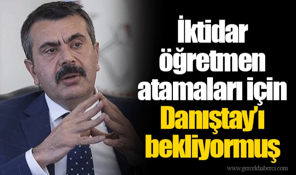 İktidar öğretmen atamaları için Danıştay’ı bekliyormuş