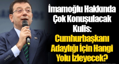 İmamoğlu Hakkında Çok Konuşulacak Kulis: Cumhurbaşkanı Adaylığı İçin Hangi Yolu İzleyecek?