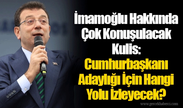İmamoğlu Hakkında Çok Konuşulacak Kulis: Cumhurbaşkanı Adaylığı İçin Hangi Yolu İzleyecek?