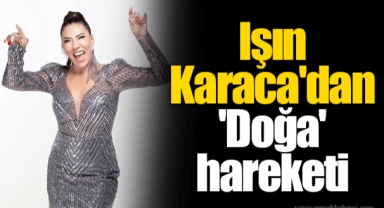 Işın Karaca'dan 'Doğa' hareketi