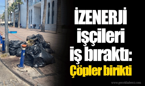 İZENERJİ işçileri iş bıraktı: Çöpler birikti