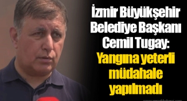 İzmir Büyükşehir Belediye Başkanı Cemil Tugay: Yangına yeterli müdahale yapılmadı