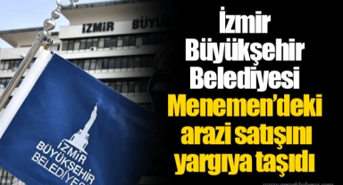 İzmir Büyükşehir Belediyesi Menemen’deki arazi satışını yargıya taşıdı