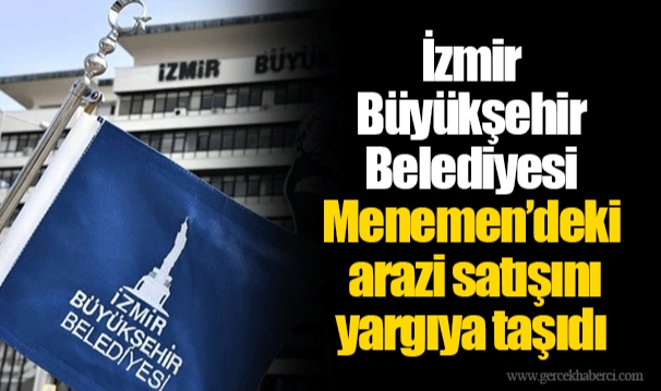 İzmir Büyükşehir Belediyesi Menemen’deki arazi satışını yargıya taşıdı