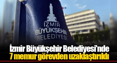 İzmir Büyükşehir Belediyesi'nde 7 memur görevden uzaklaştırıldı