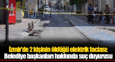 İzmir'de 2 kişinin öldüğü elektrik faciası: Belediye başkanları hakkında suç duyurusu