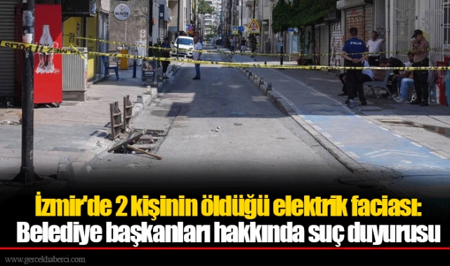 İzmir'de 2 kişinin öldüğü elektrik faciası: Belediye başkanları hakkında suç duyurusu