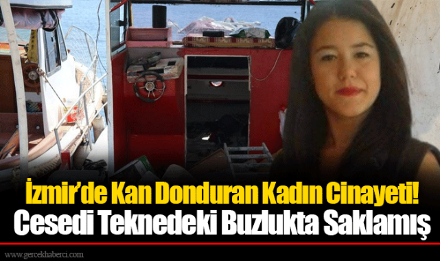İzmir’de Kan Donduran Kadın Cinayeti! Cesedi Teknedeki Buzlukta Saklamış