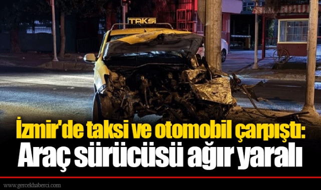 İzmir'de taksi ve otomobil çarpıştı: Araç sürücüsü ağır yaralı