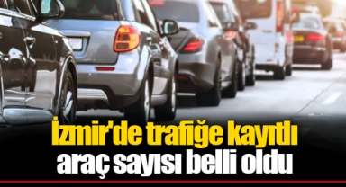 İzmir'de trafiğe kayıtlı araç sayısı belli oldu