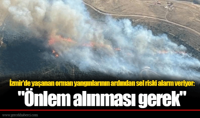 İzmir'de yaşanan orman yangınlarının ardından sel riski alarm veriyor: "Önlem alınması gerek"
