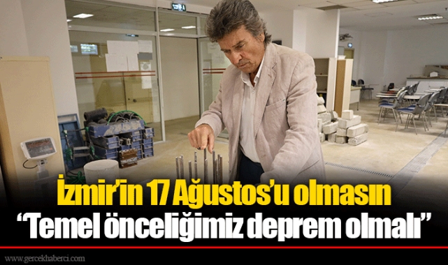 İzmir’in 17 Ağustos’u olmasın  “Temel önceliğimiz deprem olmalı”