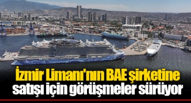 İzmir Limanı'nın BAE şirketine satışı için görüşmeler sürüyor