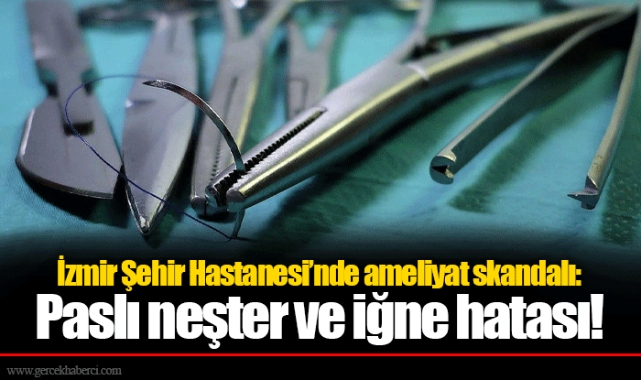İzmir Şehir Hastanesi’nde ameliyat skandalı: Paslı neşter ve iğne hatası!