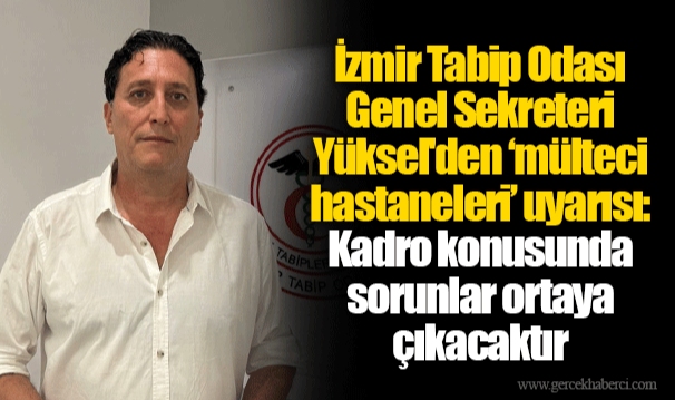 İzmir Tabip Odası Genel Sekreteri Yüksel'den ‘mülteci hastaneleri’ uyarısı: Kadro konusunda sorunlar ortaya çıkacaktır