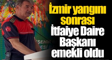 İzmir yangını sonrası İtfaiye Daire Başkanı emekli oldu