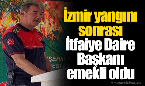 İzmir yangını sonrası İtfaiye Daire Başkanı emekli oldu
