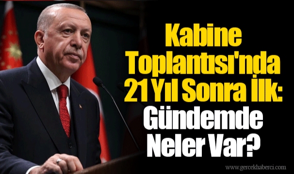 Kabine Toplantısı'nda 21 Yıl Sonra İlk: Gündemde Neler Var?