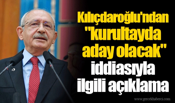 Kılıçdaroğlu'ndan "kurultayda aday olacak" iddiasıyla ilgili açıklama