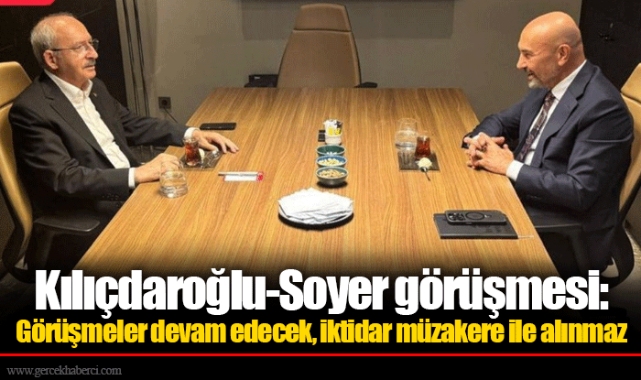Kılıçdaroğlu-Soyer görüşmesi: Görüşmeler devam edecek, iktidar müzakere ile alınmaz