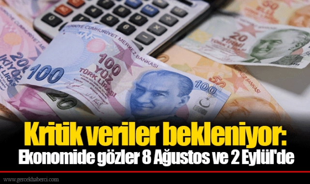 Kritik veriler bekleniyor: Ekonomide gözler 8 Ağustos ve 2 Eylül'de