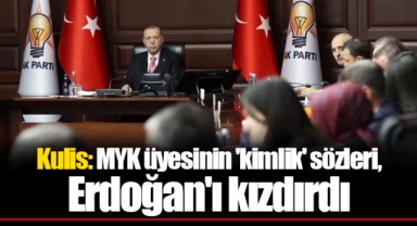 Kulis: MYK üyesinin 'kimlik' sözleri, Erdoğan'ı kızdırdı